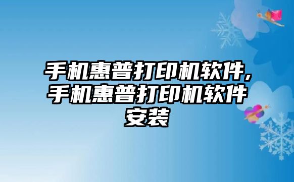 手機惠普打印機軟件,手機惠普打印機軟件安裝