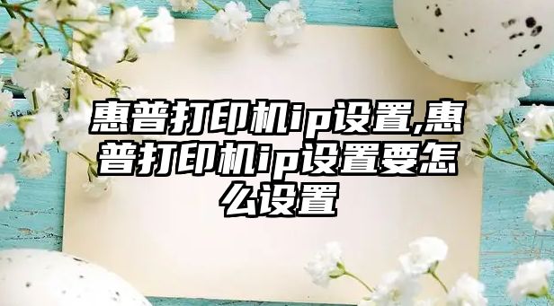 惠普打印機ip設置,惠普打印機ip設置要怎么設置