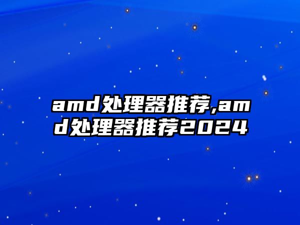 amd處理器推薦,amd處理器推薦2024