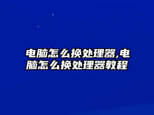 電腦怎么換處理器,電腦怎么換處理器教程