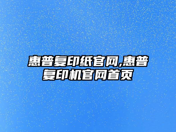 惠普復印紙官網(wǎng),惠普復印機官網(wǎng)首頁